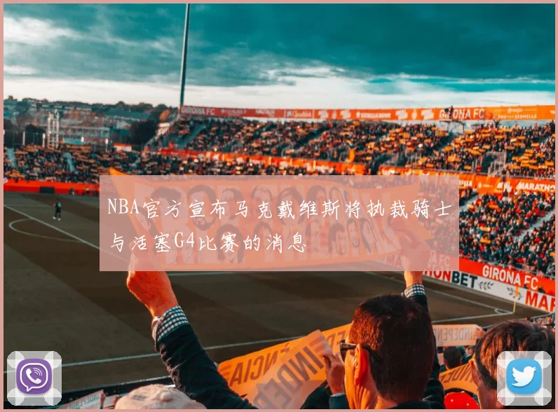 NBA官方宣布马克戴维斯将执裁骑士与活塞G4比赛的消息