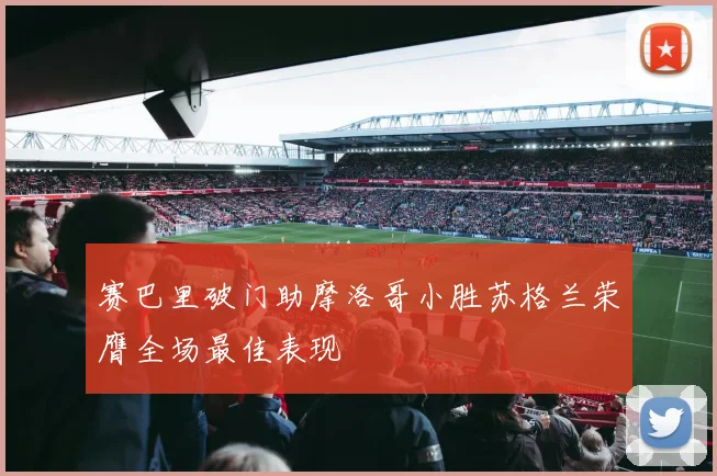 赛巴里破门助摩洛哥小胜苏格兰荣膺全场最佳表现