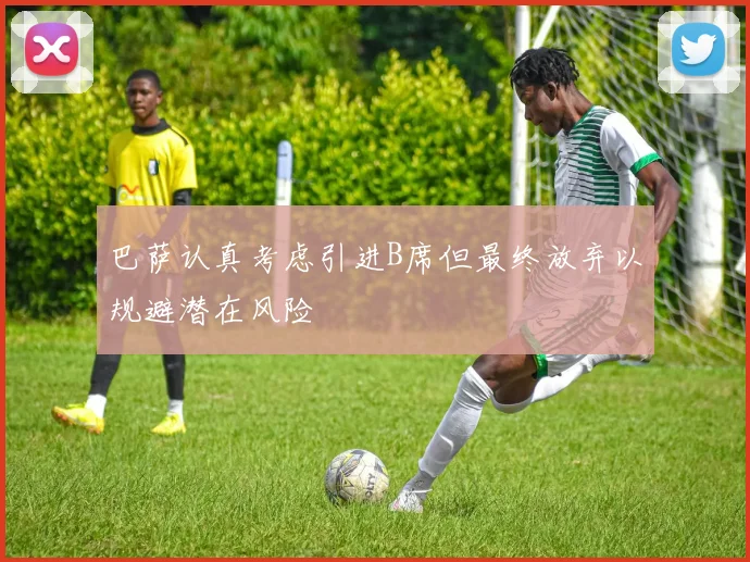 巴萨认真考虑引进B席但最终放弃以规避潜在风险