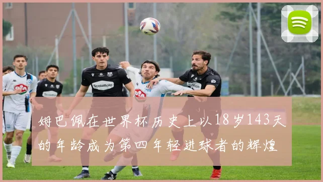 姆巴佩在世界杯历史上以18岁143天的年龄成为第四年轻进球者的辉煌时刻