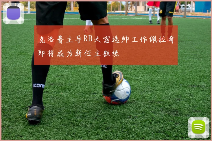 克洛普主导RB大宫选帅工作佩拉奇即将成为新任主教练