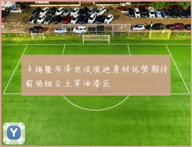 卡梅隆布泽尔谈埃迪身材优势期待前场组合主宰油漆区