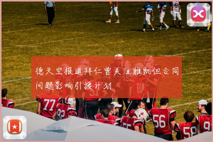 德天空报道拜仁曾关注雅凯但合同问题影响引援计划