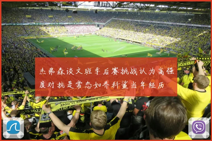 杰弗森谈文班季后赛挑战认为高强度对抗是常态如乔科鲨当年经历